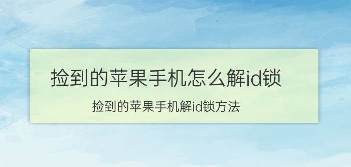 捡到的苹果手机怎么解id锁 捡到的苹果手机解id锁方法